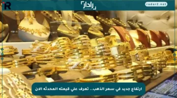 ارتفاع جديد في سعر الذهب.. تعرف على قيمته المحدثة الآن
